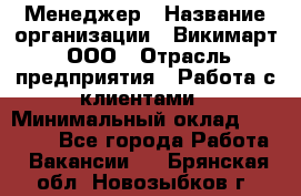 Менеджер › Название организации ­ Викимарт, ООО › Отрасль предприятия ­ Работа с клиентами › Минимальный оклад ­ 15 000 - Все города Работа » Вакансии   . Брянская обл.,Новозыбков г.